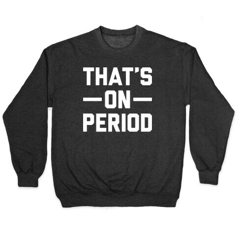 That's On Period Pullover