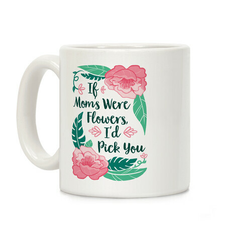 If Moms Were Flowers I'd Pick You Coffee Mug