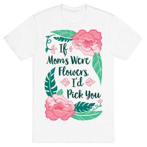 If Moms Were Flowers I'd Pick You T-Shirt
