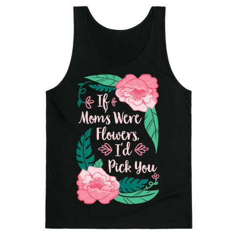 If Moms Were Flowers I'd Pick You Tank Top