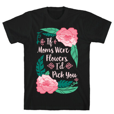 If Moms Were Flowers I'd Pick You T-Shirt