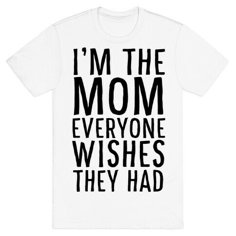 I'm The Mom Everyone Wishes They Had T-Shirt