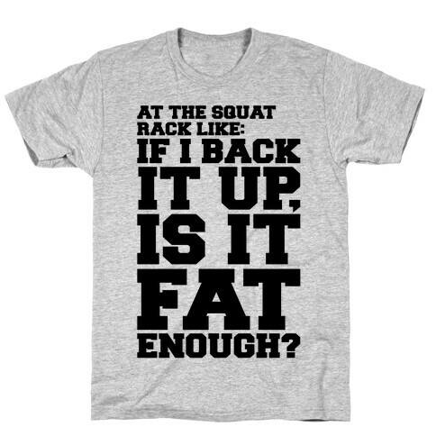 At The Squat Rack Like If I Back It Up Is It Fat Enough Parody T-Shirt