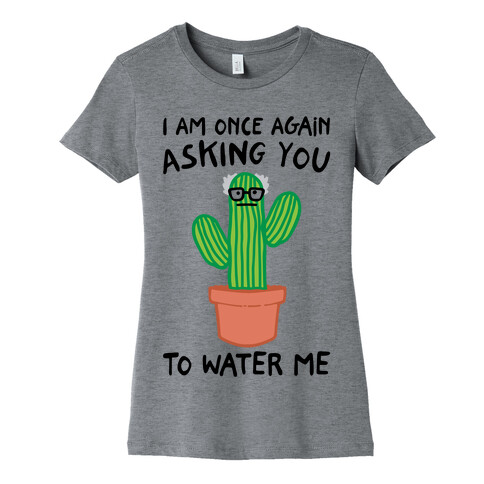 I Am Once Again Asking You To Water Me  Womens T-Shirt