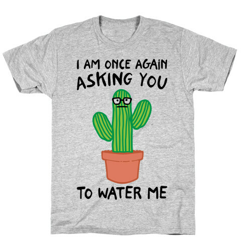 I Am Once Again Asking You To Water Me  T-Shirt