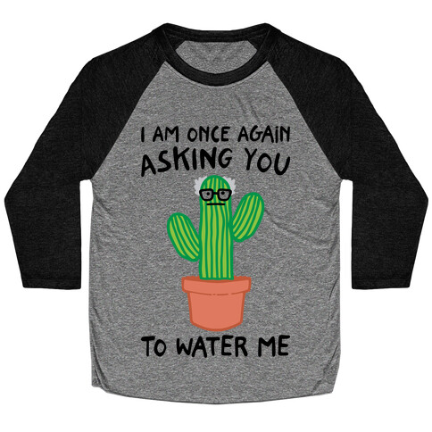 I Am Once Again Asking You To Water Me  Baseball Tee
