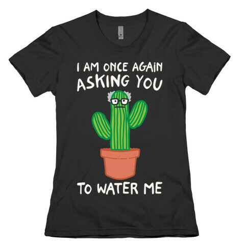 I Am Once Again Asking You To Water Me White Print Womens T-Shirt