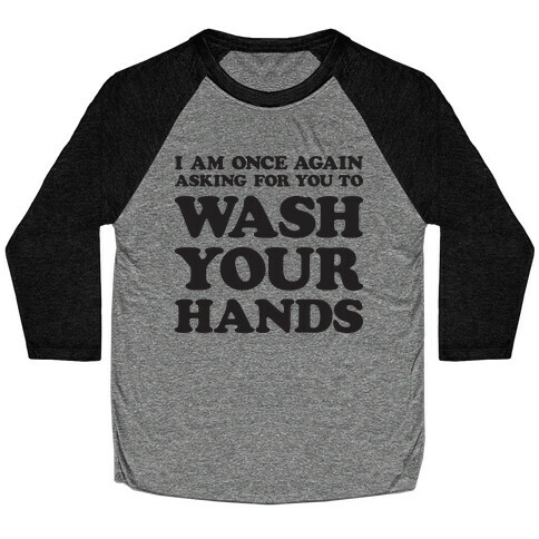 I Am Once Again Asking For You To WASH YOUR HANDS Baseball Tee