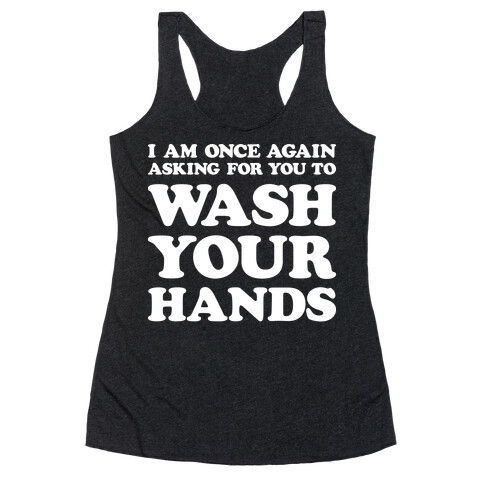 I Am Once Again Asking For You To WASH YOUR HANDS Racerback Tank Top