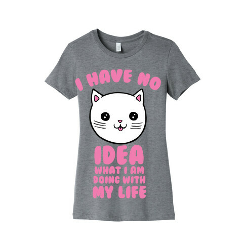 I Have No Idea What I Am Doing With My Life Womens T-Shirt