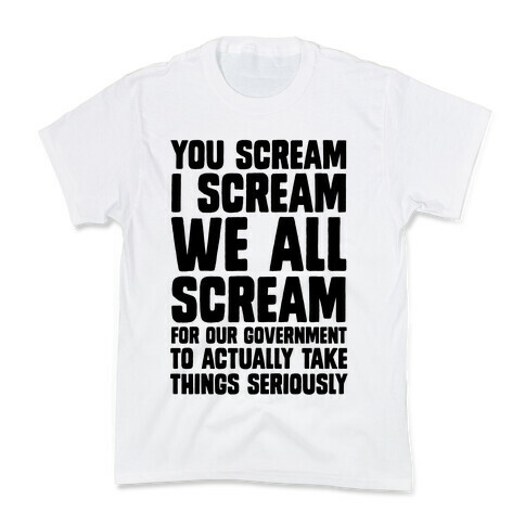 You Scream, I Scream, We All Scream For The Government To Actually Take Things Seriously Kids T-Shirt