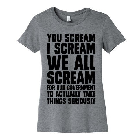 You Scream, I Scream, We All Scream For The Government To Actually Take Things Seriously Womens T-Shirt