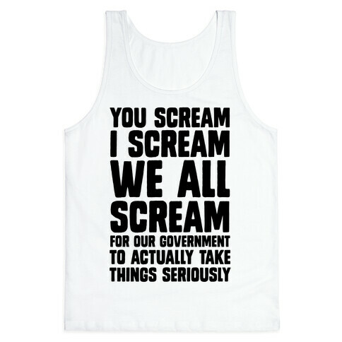 You Scream, I Scream, We All Scream For The Government To Actually Take Things Seriously Tank Top