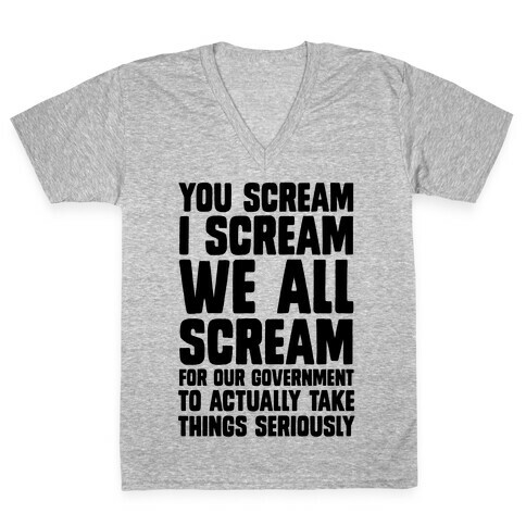 You Scream, I Scream, We All Scream For The Government To Actually Take Things Seriously V-Neck Tee Shirt