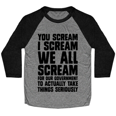 You Scream, I Scream, We All Scream For The Government To Actually Take Things Seriously Baseball Tee