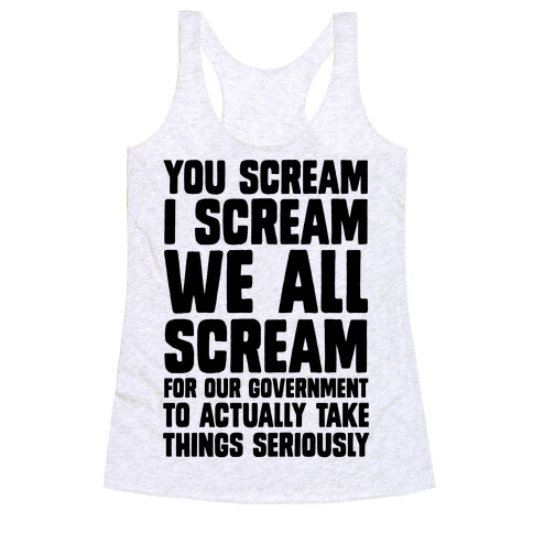 You Scream, I Scream, We All Scream For The Government To Actually Take Things Seriously Racerback Tank Top