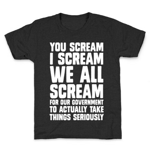 You Scream, I Scream, We All Scream For The Government To Actually Take Things Seriously Kids T-Shirt
