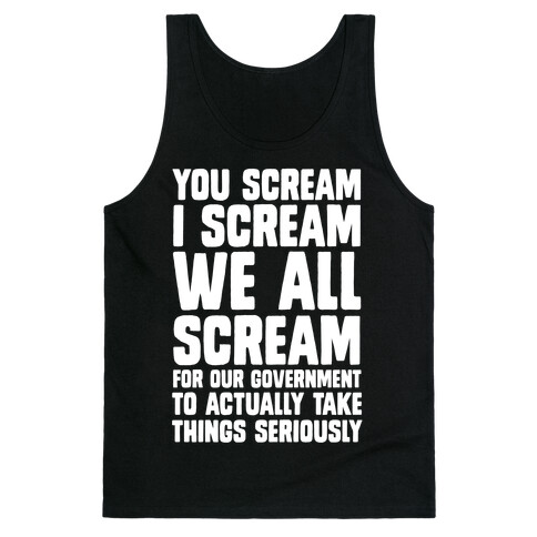 You Scream, I Scream, We All Scream For The Government To Actually Take Things Seriously Tank Top