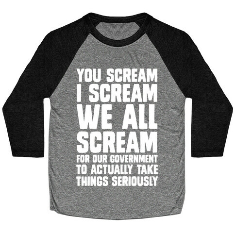 You Scream, I Scream, We All Scream For The Government To Actually Take Things Seriously Baseball Tee