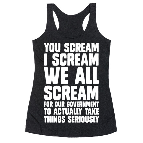 You Scream, I Scream, We All Scream For The Government To Actually Take Things Seriously Racerback Tank Top