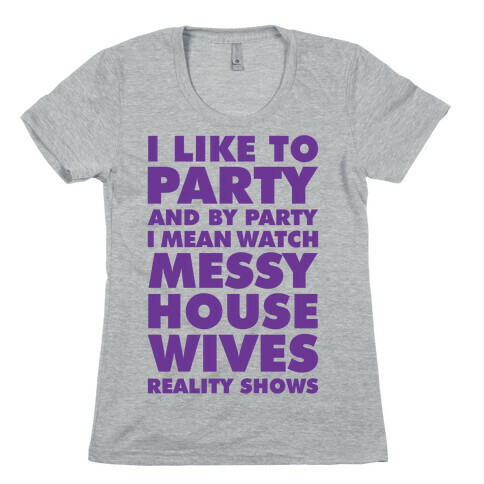 I Like To Party and By Party I Mean Watch Messy House Wives Reality Shows Womens T-Shirt
