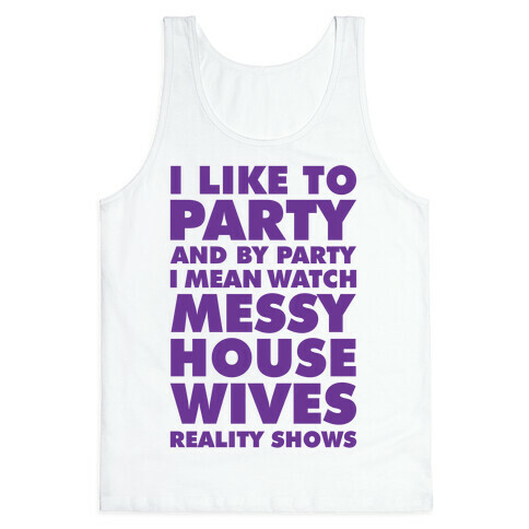 I Like To Party and By Party I Mean Watch Messy House Wives Reality Shows Tank Top