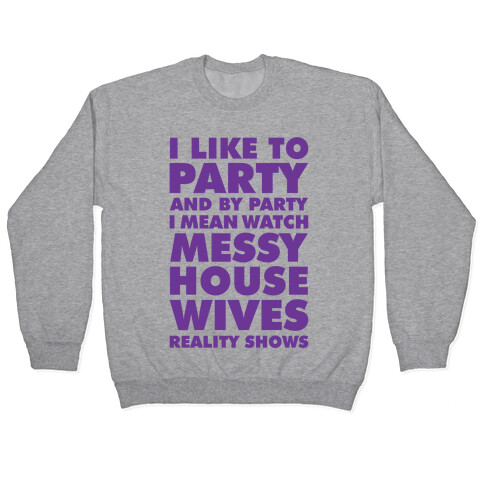 I Like To Party and By Party I Mean Watch Messy House Wives Reality Shows Pullover