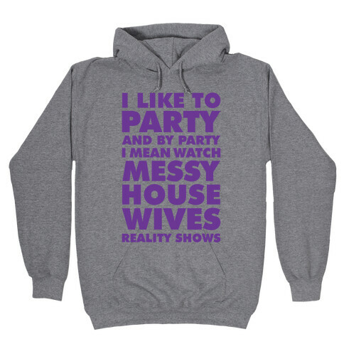 I Like To Party and By Party I Mean Watch Messy House Wives Reality Shows Hooded Sweatshirt