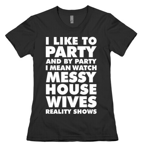 I Like To Party and By Party I Mean Watch Messy House Wives Reality Shows Womens T-Shirt