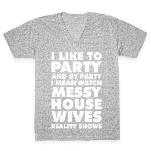 I Like To Party and By Party I Mean Watch Messy House Wives Reality Shows V-Neck Tee Shirt