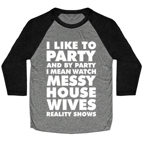 I Like To Party and By Party I Mean Watch Messy House Wives Reality Shows Baseball Tee