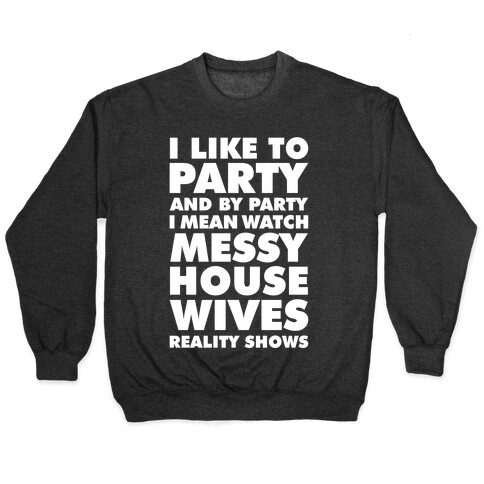 I Like To Party and By Party I Mean Watch Messy House Wives Reality Shows Pullover