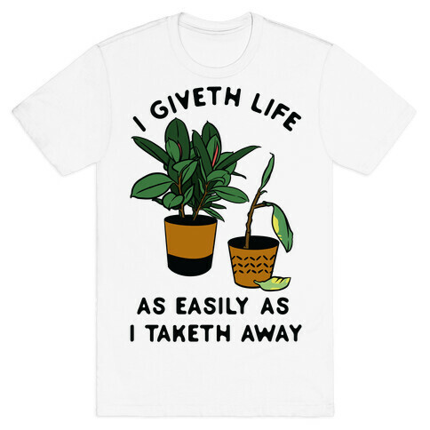 I Giveth Life as Easily As I Taketh Away Plants T-Shirt