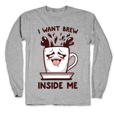 I Want Brew Inside Me Long Sleeve T-Shirt