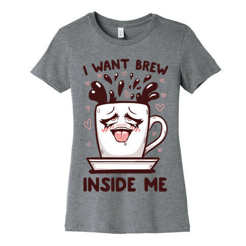 I Want Brew Inside Me Womens T-Shirt