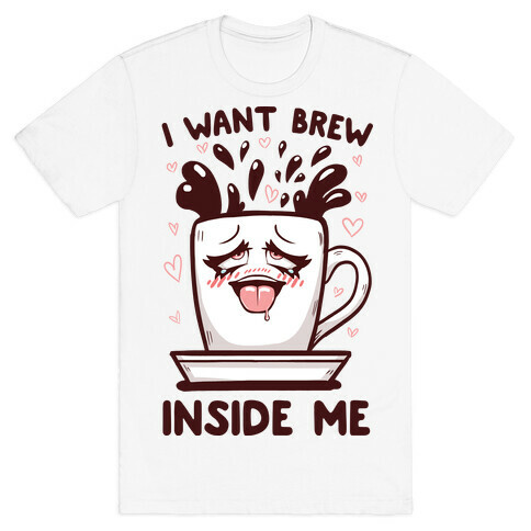 I Want Brew Inside Me T-Shirt