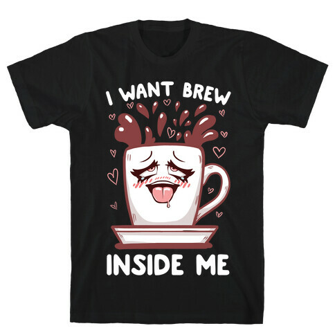 I Want Brew Inside Me T-Shirt