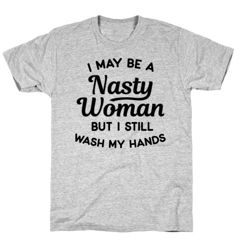 I May Be A Nasty Woman But I Still Wash My Hands T-Shirt