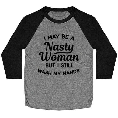 I May Be A Nasty Woman But I Still Wash My Hands Baseball Tee