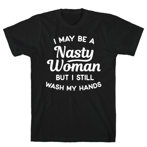 I May Be A Nasty Woman But I Still Wash My Hands T-Shirt