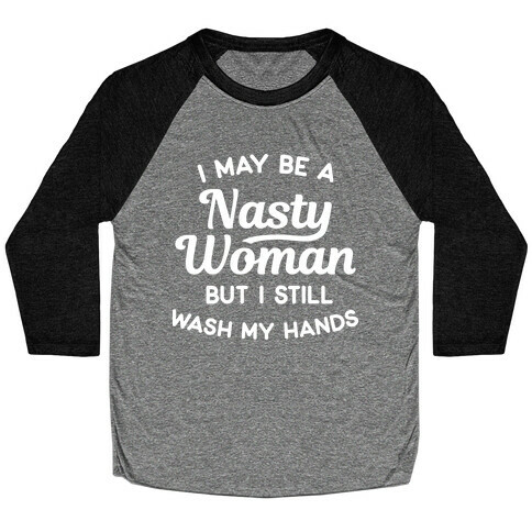 I May Be A Nasty Woman But I Still Wash My Hands Baseball Tee