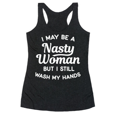 I May Be A Nasty Woman But I Still Wash My Hands Racerback Tank Top