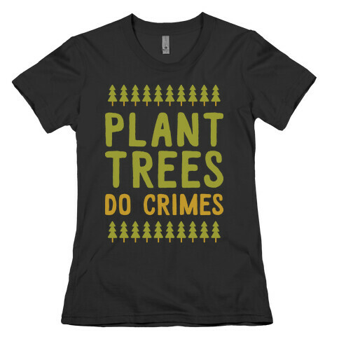 Plant Trees Do Crimes Womens T-Shirt