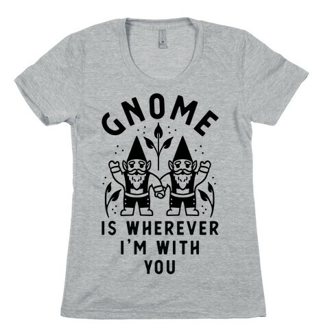 Gnome is Wherever I'm with You Womens T-Shirt