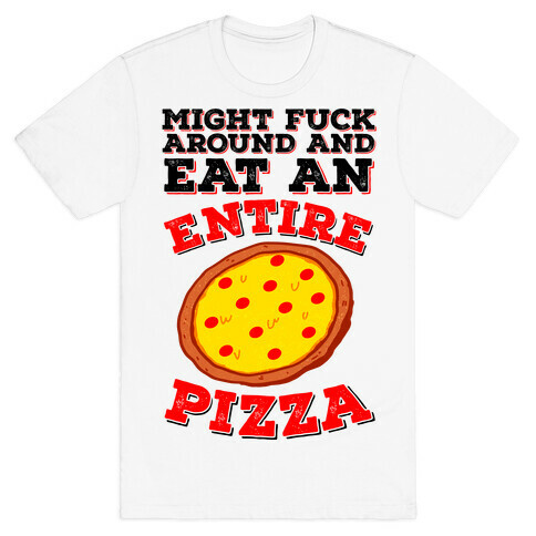 Might F*** Around And Eat An Entire Pizza T-Shirt