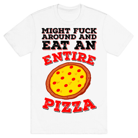 Might F*** Around And Eat An Entire Pizza T-Shirt