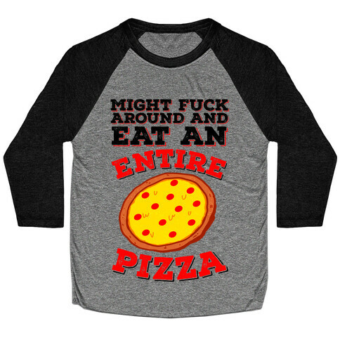 Might F*** Around And Eat An Entire Pizza Baseball Tee