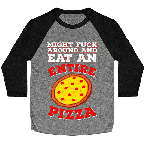 Might F*** Around And Eat An Entire Pizza Baseball Tee