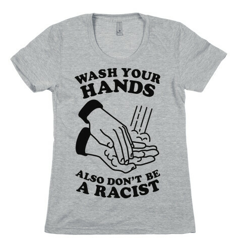 Wash Your Hands, Also Don't Be A Racist  Womens T-Shirt