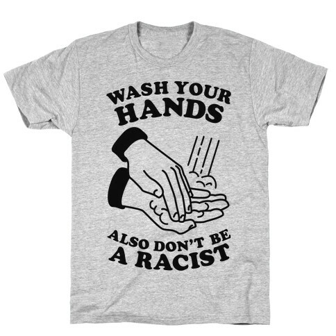 Wash Your Hands, Also Don't Be A Racist  T-Shirt
